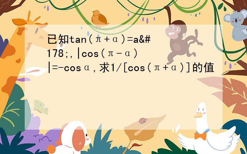 已知tan(π+α)=a²,|cos(π-α)|=-cosα,求1/[cos(π+α)]的值