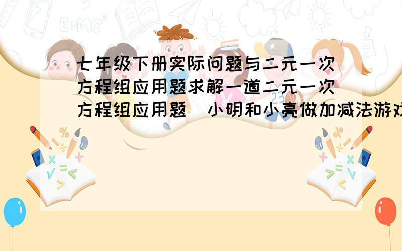 七年级下册实际问题与二元一次方程组应用题求解一道二元一次方程组应用题  小明和小亮做加减法游戏,小明在一个加数后多写了一个0,得到的和为242,小亮在另一个加数后多写了一个0,得到