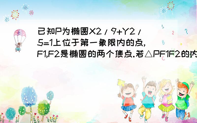 已知P为椭圆X2/9+Y2/5=1上位于第一象限内的点,F1,F2是椭圆的两个焦点.若△PF1F2的内切圆的半径为1/2,求点P坐标为多少？