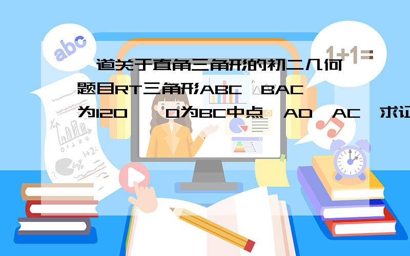 一道关于直角三角形的初二几何题目RT三角形ABC,BAC为120°,D为BC中点,AD⊥AC,求证AB=2AC