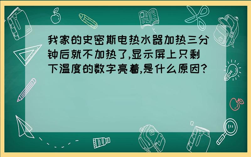 我家的史密斯电热水器加热三分钟后就不加热了,显示屏上只剩下温度的数字亮着,是什么原因?