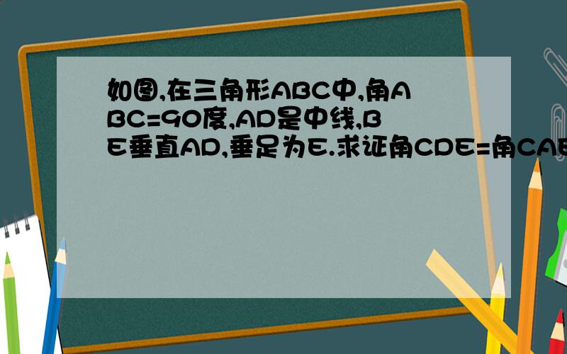 如图,在三角形ABC中,角ABC=90度,AD是中线,BE垂直AD,垂足为E.求证角CDE=角CAE不好意思,是角DCE