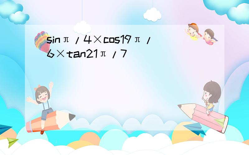 sinπ/4×cos19π/6×tan21π/7