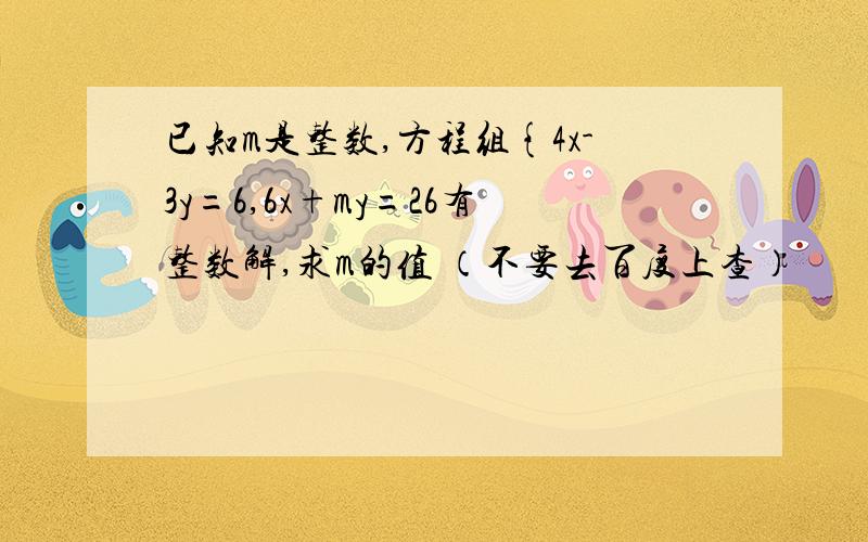 已知m是整数,方程组{4x-3y=6,6x+my=26有整数解,求m的值 （不要去百度上查）