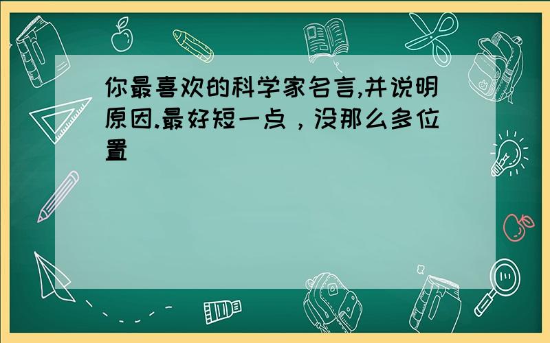 你最喜欢的科学家名言,并说明原因.最好短一点，没那么多位置