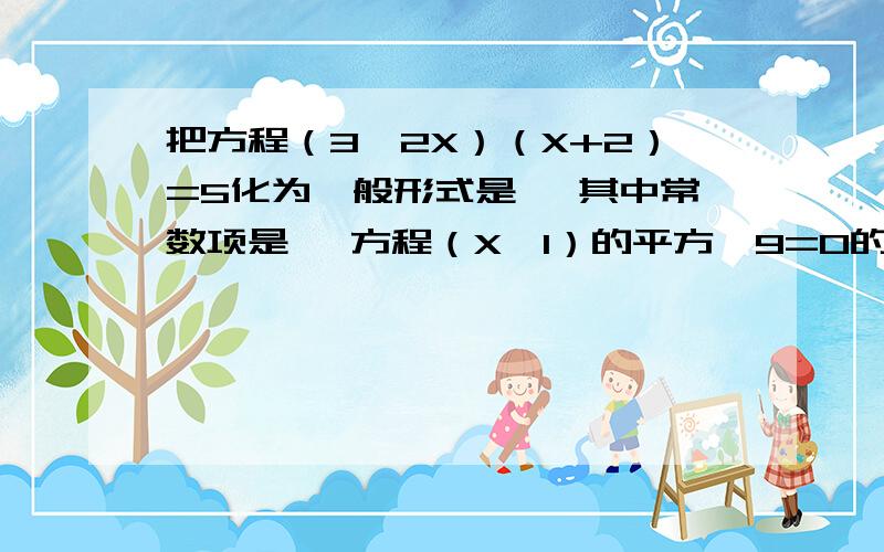 把方程（3—2X）（X+2）=5化为一般形式是 ,其中常数项是 ,方程（X—1）的平方—9=0的根是外加：方程2X平方+4X—1=0化成（X+m）平方=K的形式为 答完还有格外分