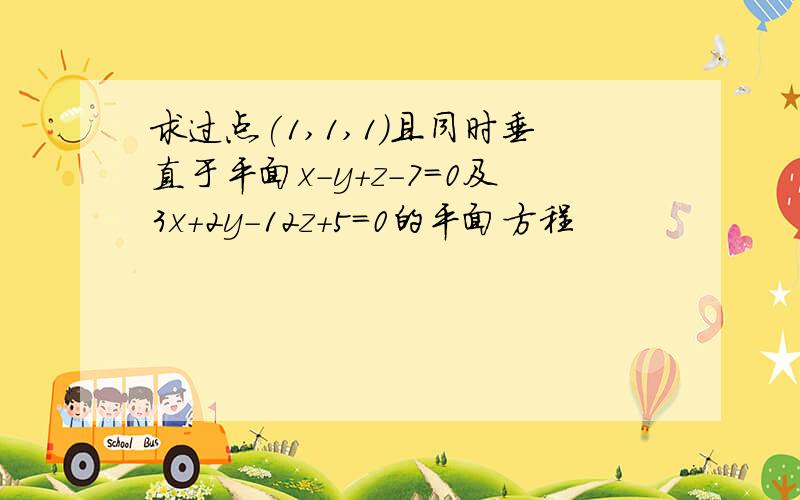 求过点(1,1,1)且同时垂直于平面x-y+z-7=0及3x+2y-12z+5=0的平面方程