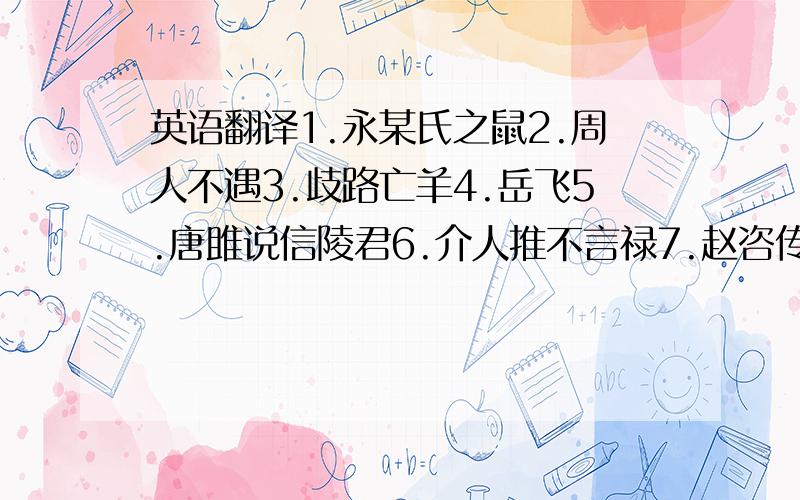 英语翻译1.永某氏之鼠2.周人不遇3.歧路亡羊4.岳飞5.唐雎说信陵君6.介人推不言禄7.赵咨传8.东海孝妇9.赵将括母10.雷州假太守11.张敞为京兆12.蒲留仙写书13.管鲍之交14.焦尾琴15.庄子说剑16.晏字