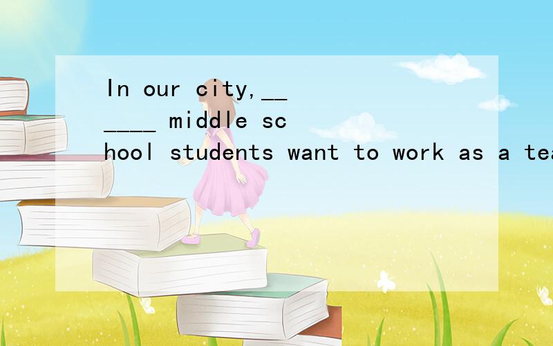 In our city,______ middle school students want to work as a teacher in the future.A.thousand B.thousand of C.thousands D.two thousand of选哪个 原因是什么
