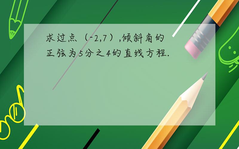 求过点（-2,7）,倾斜角的正弦为5分之4的直线方程.