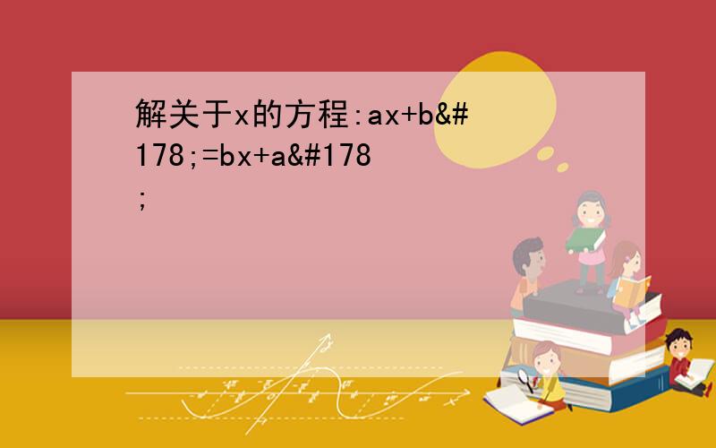 解关于x的方程:ax+b²=bx+a²