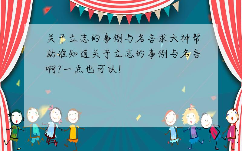 关于立志的事例与名言求大神帮助谁知道关于立志的事例与名言啊?一点也可以!