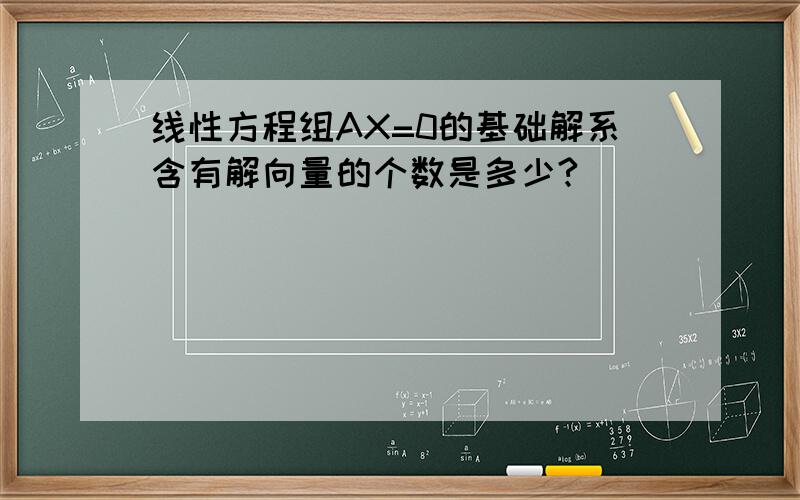 线性方程组AX=0的基础解系含有解向量的个数是多少?