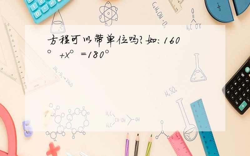 方程可以带单位吗?如：160°+x°=180°