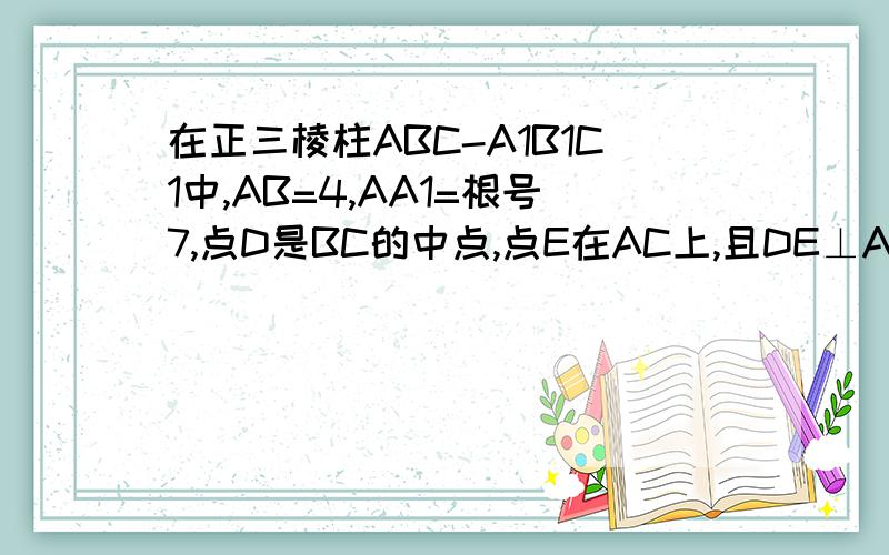 在正三棱柱ABC-A1B1C1中,AB=4,AA1=根号7,点D是BC的中点,点E在AC上,且DE⊥A1E（1）证明平面A1DE⊥平面ACC1A1（2）求直线AD和平面A1DE所成角的正弦值