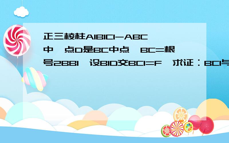 正三棱柱A1B1C1-ABC中,点D是BC中点,BC=根号2BB1,设B1D交BC1=F,求证：BC1与平面AB1D垂直