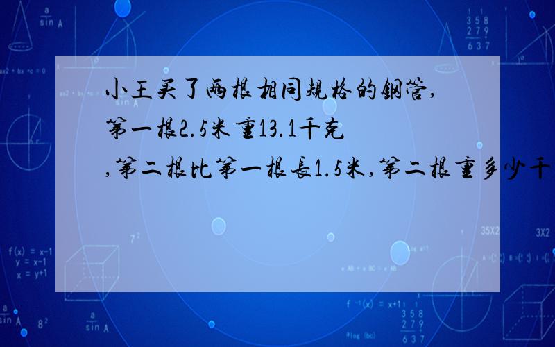 小王买了两根相同规格的钢管,第一根2.5米重13.1千克,第二根比第一根长1.5米,第二根重多少千克?