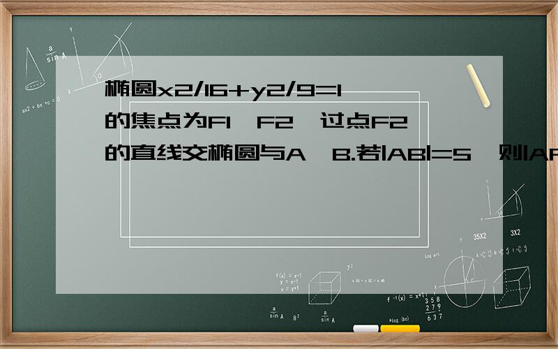 椭圆x2/16+y2/9=1的焦点为F1,F2,过点F2的直线交椭圆与A,B.若|AB|=5,则|AF1|+|BF2| 急