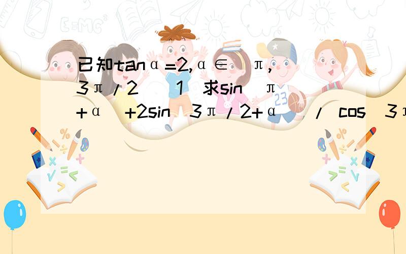 已知tanα=2,α∈(π,3π/2)(1)求sin(π+α)+2sin(3π/2+α) / cos(3π-α)+1 (2)√3cosα-sinα / √3cosα+sinα第一问的1化简不掉怎么办