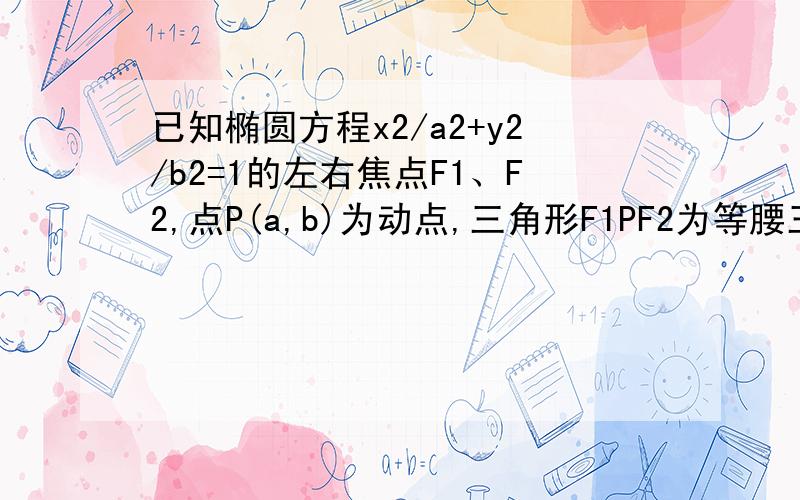 已知椭圆方程x2/a2+y2/b2=1的左右焦点F1、F2,点P(a,b)为动点,三角形F1PF2为等腰三角形,求椭圆的离心率告诉我思路就行了