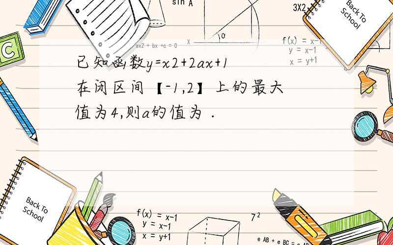 已知函数y=x2+2ax+1在闭区间【-1,2】上的最大值为4,则a的值为 .