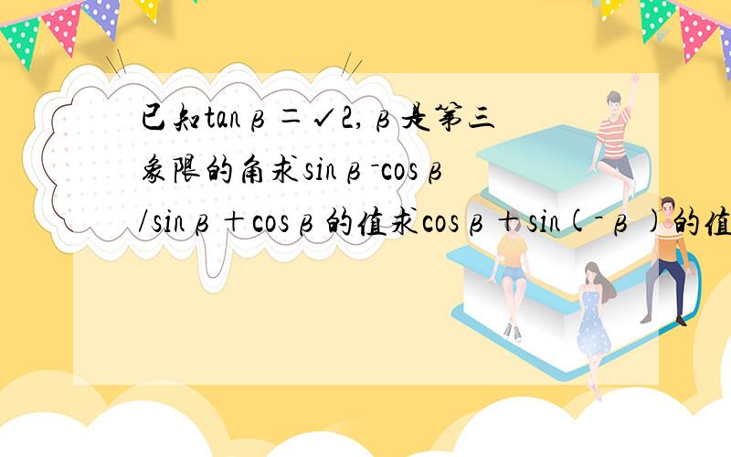 已知tanβ＝√2,β是第三象限的角求sinβ－cosβ/sinβ＋cosβ的值求cosβ＋sin(－β)的值