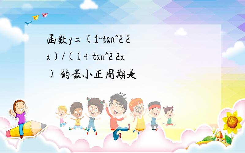 函数y=(1-tan^2 2x)/(1+tan^2 2x) 的最小正周期是