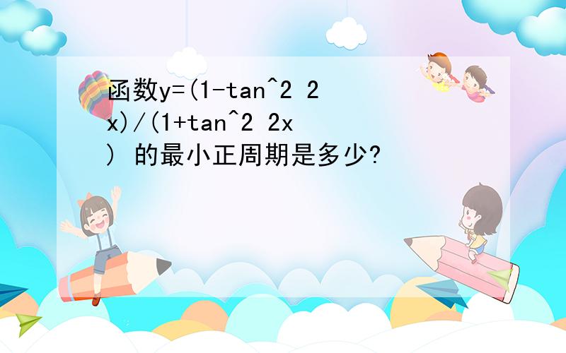 函数y=(1-tan^2 2x)/(1+tan^2 2x) 的最小正周期是多少?