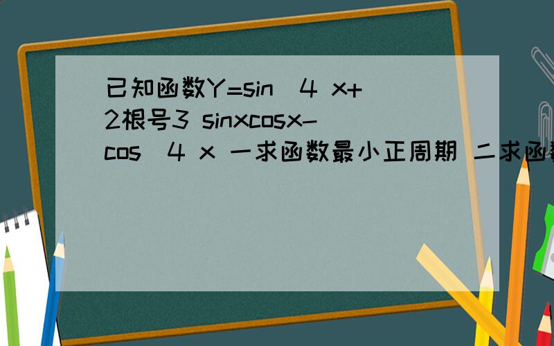 已知函数Y=sin^4 x+2根号3 sinxcosx-cos^4 x 一求函数最小正周期 二求函数在[0,派/2]上的最大、最小值