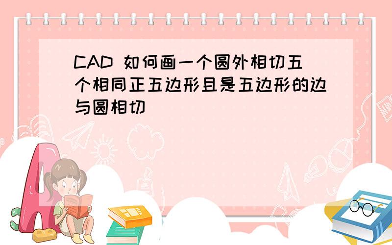 CAD 如何画一个圆外相切五个相同正五边形且是五边形的边与圆相切