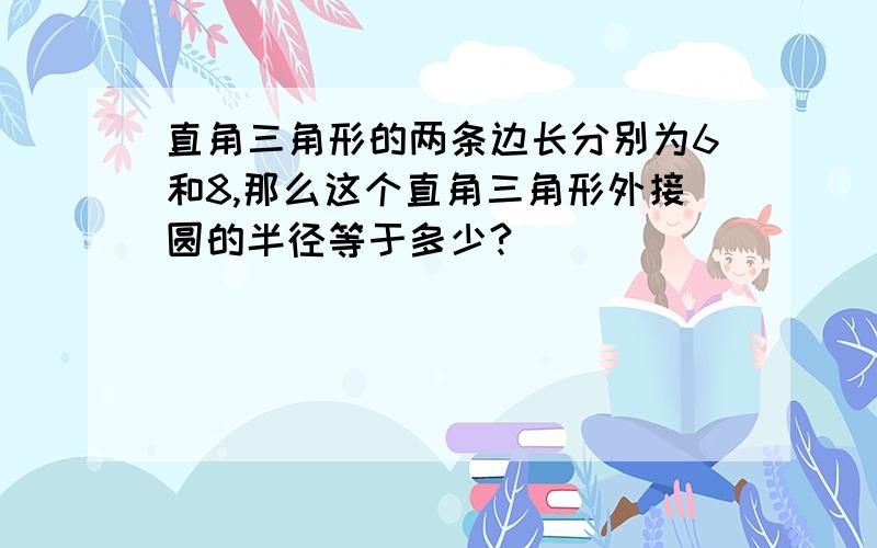 直角三角形的两条边长分别为6和8,那么这个直角三角形外接圆的半径等于多少?