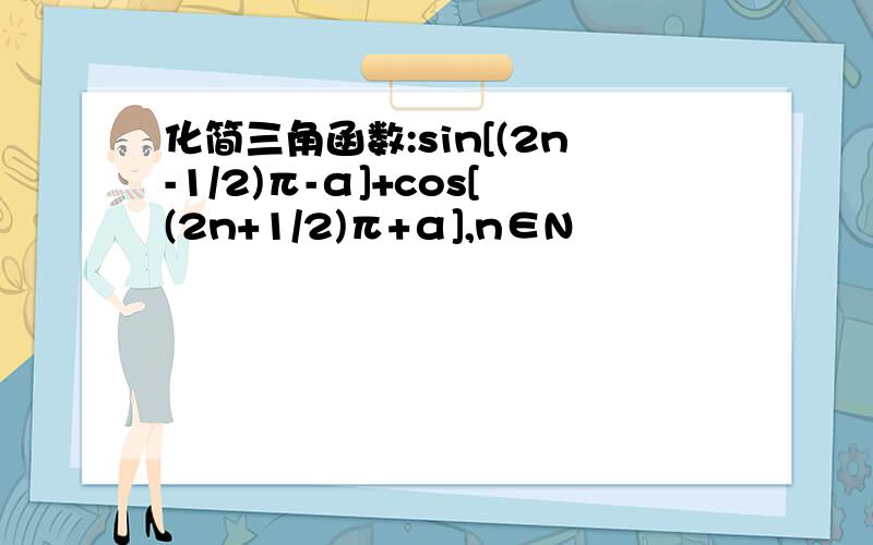 化简三角函数:sin[(2n-1/2)π-α]+cos[(2n+1/2)π+α],n∈N