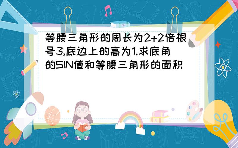 等腰三角形的周长为2+2倍根号3,底边上的高为1.求底角的SIN值和等腰三角形的面积