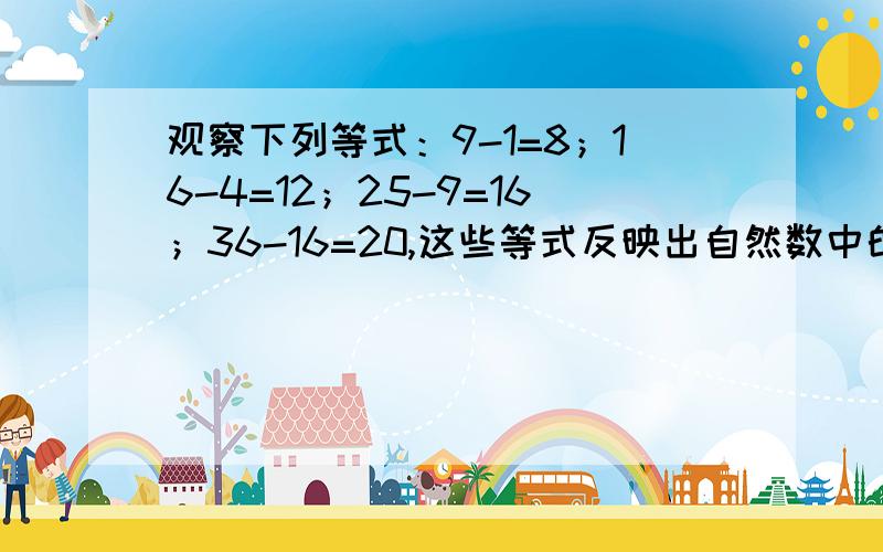 观察下列等式：9-1=8；16-4=12；25-9=16；36-16=20,这些等式反映出自然数中的某种规律,设n表示自然数,用关于n的等式表示出来.