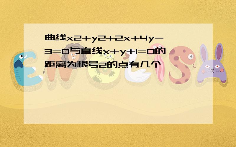 曲线x2+y2+2x+4y-3=0与直线x+y+1=0的距离为根号2的点有几个