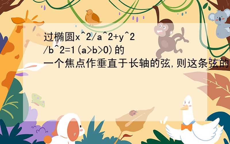 过椭圆x^2/a^2+y^2/b^2=1(a>b>0)的一个焦点作垂直于长轴的弦,则这条弦的长为?