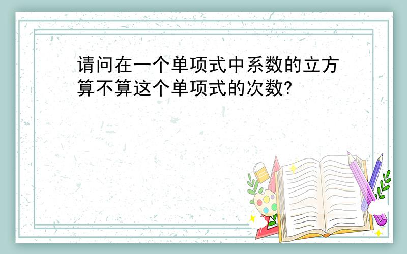 请问在一个单项式中系数的立方算不算这个单项式的次数?