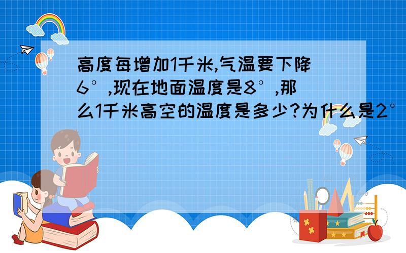 高度每增加1千米,气温要下降6°,现在地面温度是8°,那么1千米高空的温度是多少?为什么是2°呢？怎么计算出来的？