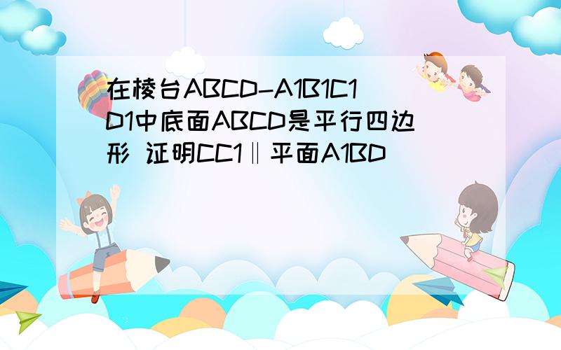 在棱台ABCD-A1B1C1D1中底面ABCD是平行四边形 证明CC1‖平面A1BD