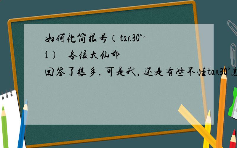 如何化简根号（tan30°-1）² 各位大仙都回答了很多，可是我，还是有些不懂tan30°怎么化简啊？、我怎么转不过来这个玩啊？