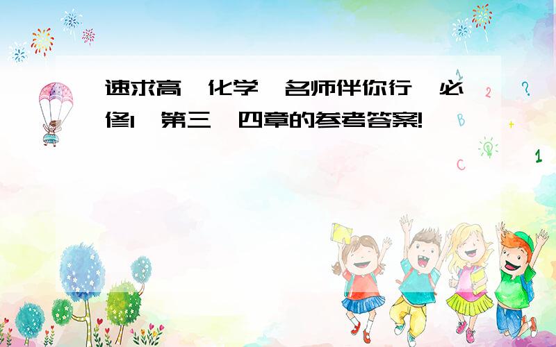 速求高一化学《名师伴你行》必修1,第三、四章的参考答案!