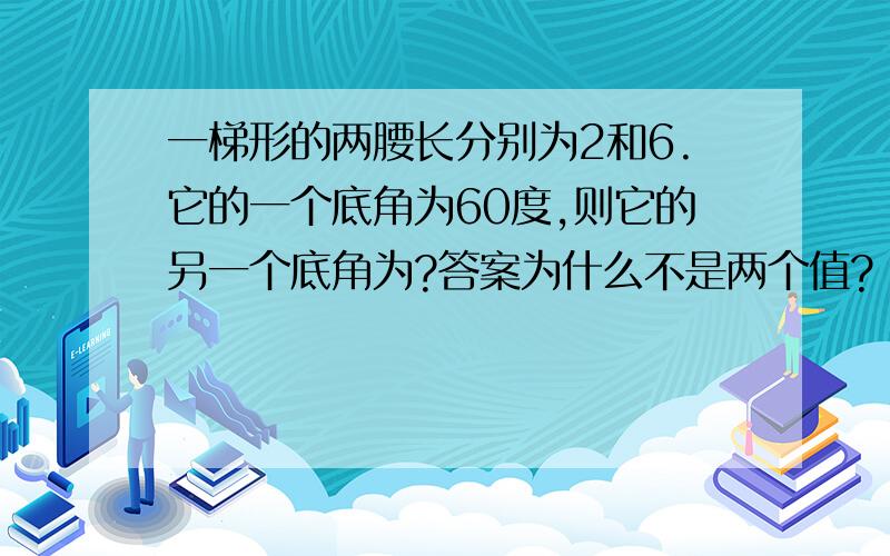 一梯形的两腰长分别为2和6.它的一个底角为60度,则它的另一个底角为?答案为什么不是两个值?