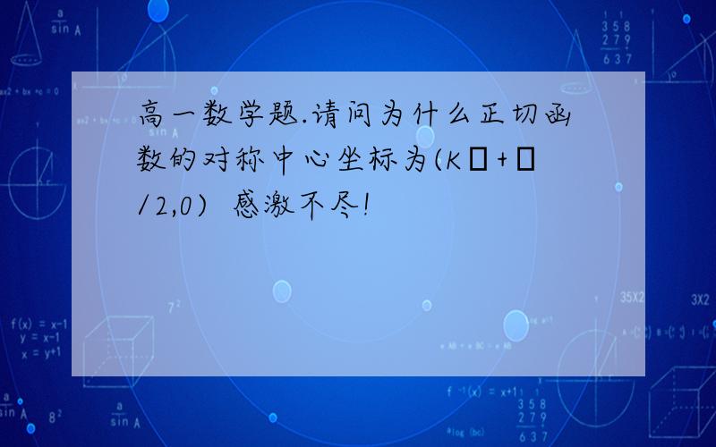 高一数学题.请问为什么正切函数的对称中心坐标为(Kπ+π/2,0)  感激不尽!