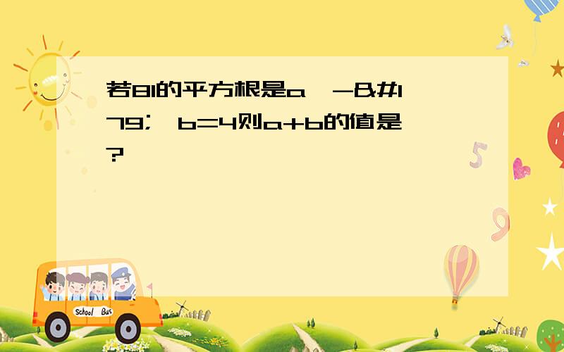 若81的平方根是a,-³√b=4则a+b的值是?