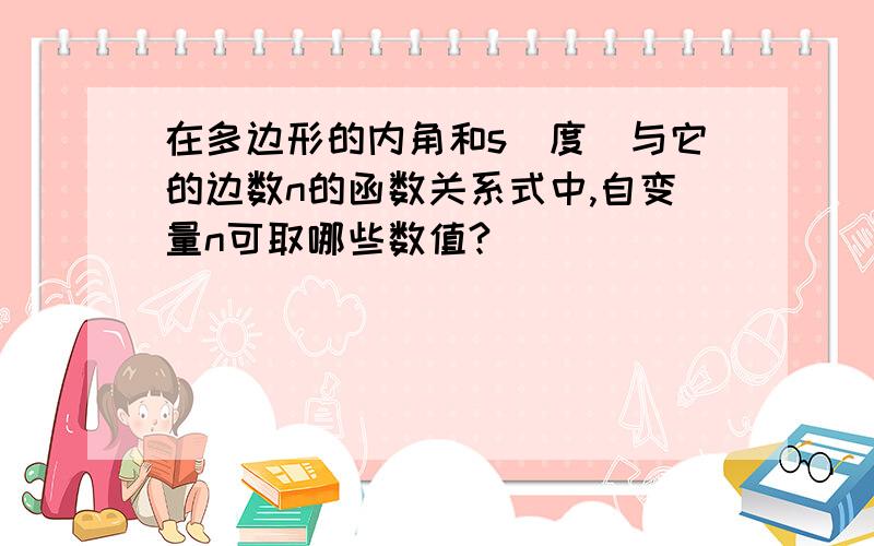 在多边形的内角和s（度）与它的边数n的函数关系式中,自变量n可取哪些数值?