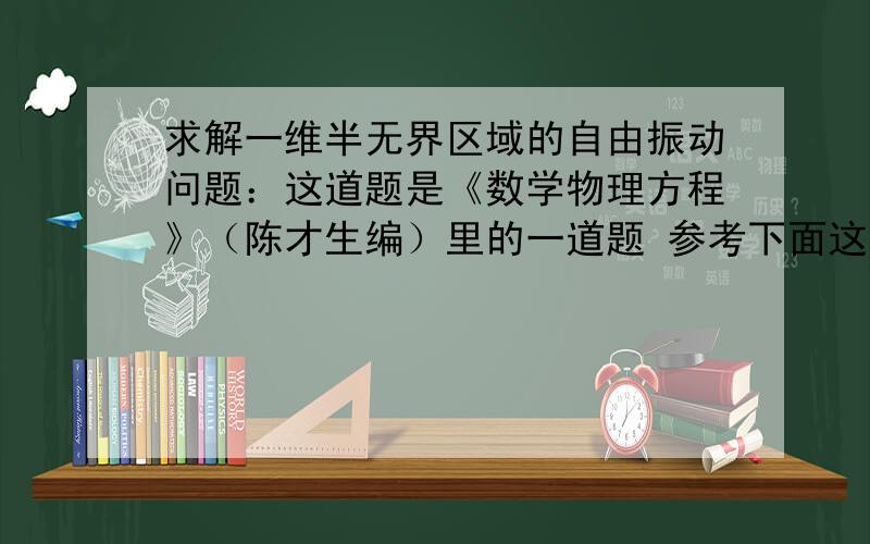 求解一维半无界区域的自由振动问题：这道题是《数学物理方程》（陈才生编）里的一道题 参考下面这张图片 图片底部这道题用例题的类似解法怎么解答（请不要用分离变量法，laplace变换