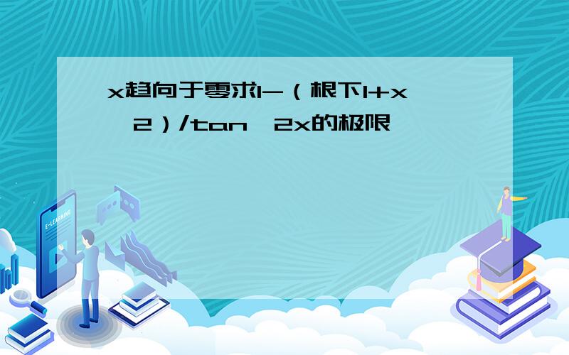 x趋向于零求1-（根下1+x^2）/tan^2x的极限