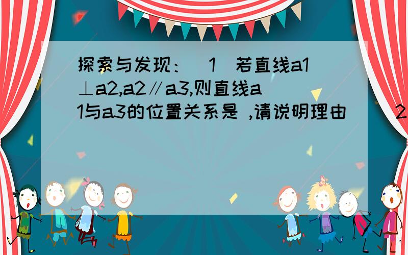 探索与发现：（1）若直线a1⊥a2,a2∥a3,则直线a1与a3的位置关系是 ,请说明理由． （2）若直线a1⊥a2,a2∥a3,a3⊥a4,则直线a1与a4的位置关系是 （直接填结论,不需要证明）（3）现在有2013条直线a1,a