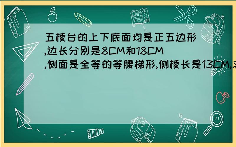 五棱台的上下底面均是正五边形,边长分别是8CM和18CM,侧面是全等的等腰梯形,侧棱长是13CM,求它的侧面面积.要过程 和 思路 为什么这么做的?