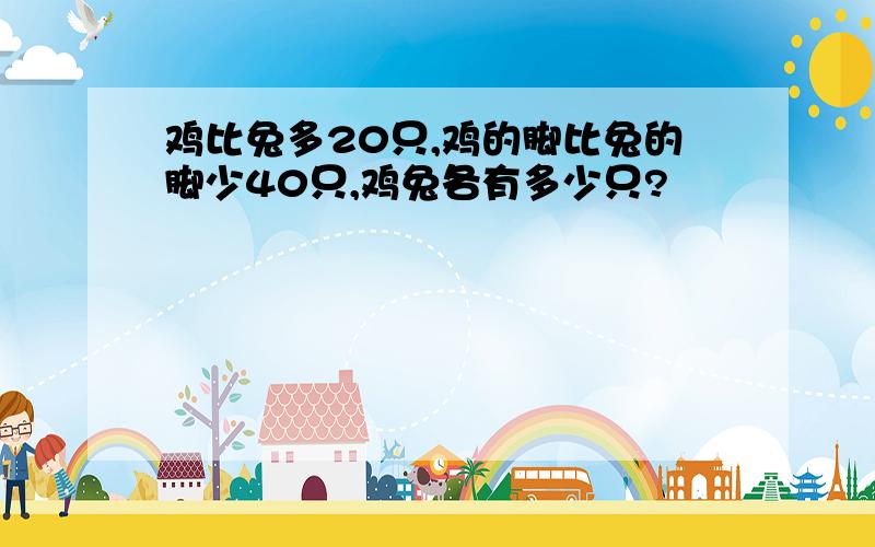 鸡比兔多20只,鸡的脚比兔的脚少40只,鸡兔各有多少只?